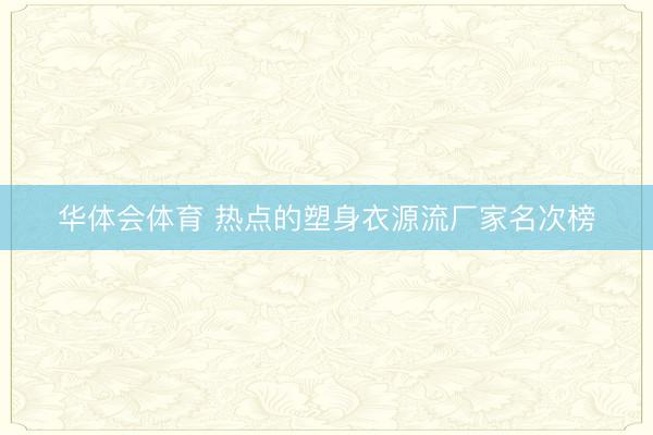 华体会体育 热点的塑身衣源流厂家名次榜