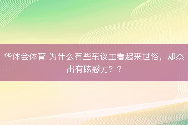 华体会体育 为什么有些东谈主看起来世俗,却杰出有眩惑力??