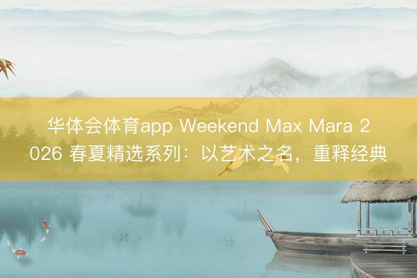 华体会体育app Weekend Max Mara 2026 春夏精选系列：以艺术之名，重释经典