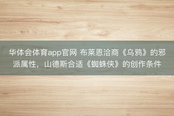 华体会体育app官网 布莱恩洽商《乌鸦》的邪派属性，山德斯合适《蜘蛛侠》的创作条件