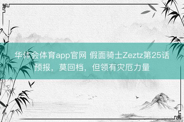 华体会体育app官网 假面骑士Zeztz第25话预报，莫回档，但领有灾厄力量