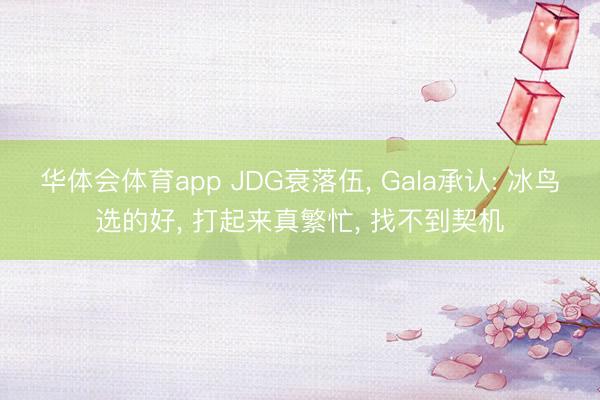华体会体育app JDG衰落伍， Gala承认: 冰鸟选的好， 打起来真繁忙， 找不到契机