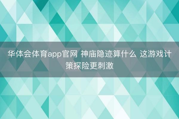 华体会体育app官网 神庙隐迹算什么 这游戏计策探险更刺激