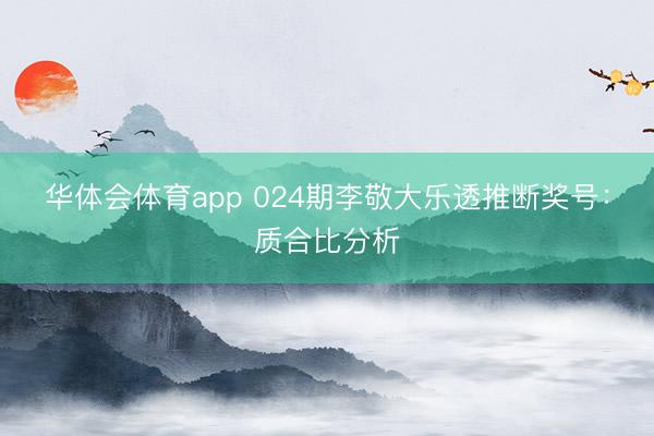 华体会体育app 024期李敬大乐透推断奖号:质合比分析