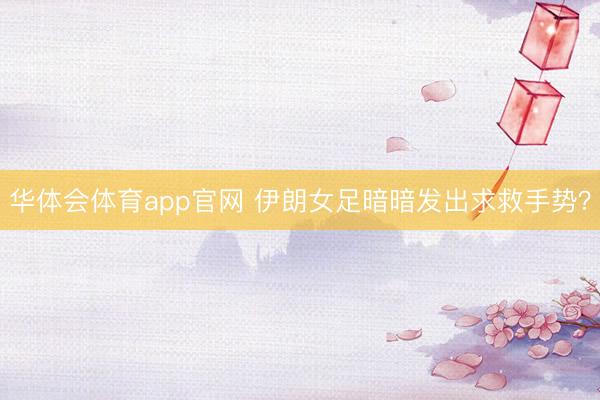 华体会体育app官网 伊朗女足暗暗发出求救手势?