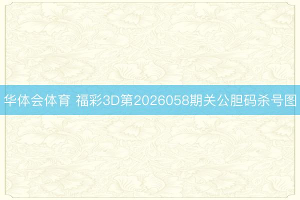 华体会体育 福彩3D第2026058期关公胆码杀号图