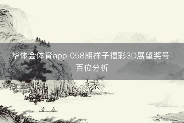 华体会体育app 058期祥子福彩3D展望奖号：百位分析
