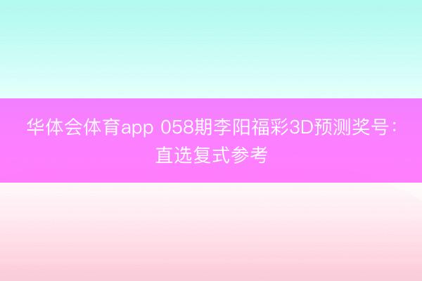 华体会体育app 058期李阳福彩3D预测奖号:直选复式参考