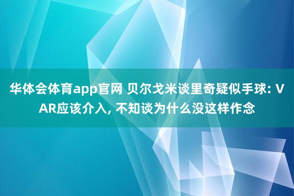 华体会体育app官网 贝尔戈米谈里奇疑似手球: VAR应该介入, 不知谈为什么没这样作念
