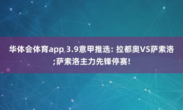 华体会体育app 3.9意甲推选: 拉都奥VS萨索洛;萨索洛主力先锋停赛!