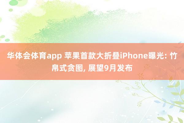 华体会体育app 苹果首款大折叠iPhone曝光: 竹帛式贪图, 展望9月发布