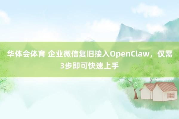 华体会体育 企业微信复旧接入OpenClaw,仅需3步即可快速上手