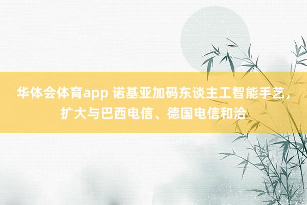 华体会体育app 诺基亚加码东谈主工智能手艺,扩大与巴西电信、德国电信和洽