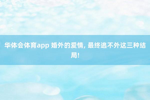 华体会体育app 婚外的爱情， 最终逃不外这三种结局!