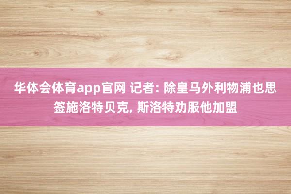 华体会体育app官网 记者: 除皇马外利物浦也思签施洛特贝克, 斯洛特劝服他加盟