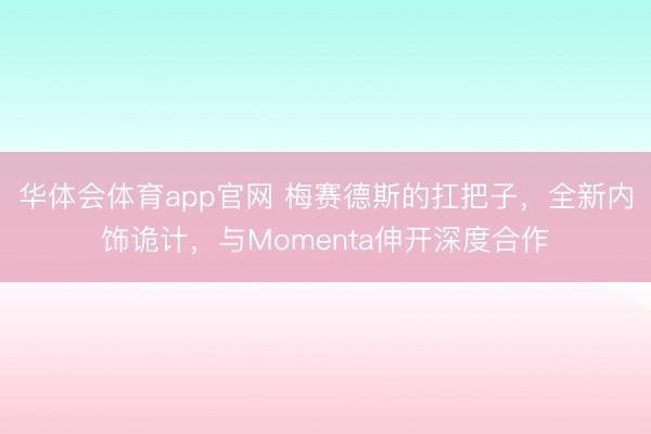 华体会体育app官网 梅赛德斯的扛把子，全新内饰诡计，与Momenta伸开深度合作