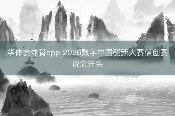 华体会体育app 2026数字中国翻新大赛信创赛说念开头