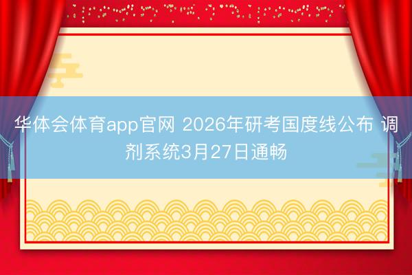华体会体育app官网 2026年研考国度线公布 调剂系统3月27日通畅