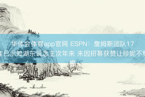 华体会体育app官网 ESPN：詹姆斯团队17年已示知湖东说念主次年来 未因招募获赞让珍妮不爽
