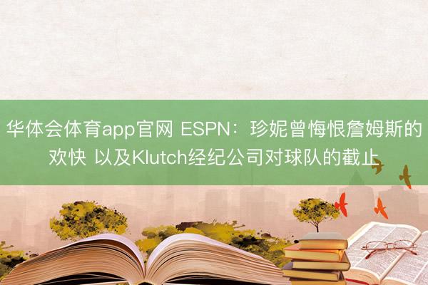 华体会体育app官网 ESPN:珍妮曾悔恨詹姆斯的欢快 以及Klutch经纪公司对球队的截止