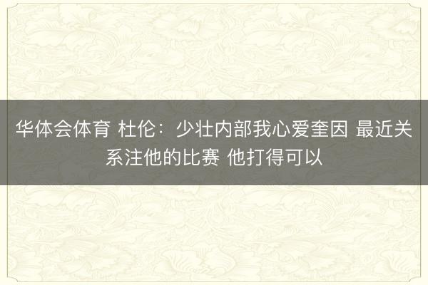 华体会体育 杜伦:少壮内部我心爱奎因 最近关系注他的比赛 他打得可以