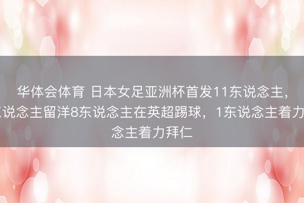 华体会体育 日本女足亚洲杯首发11东说念主，10东说念主留洋8东说念主在英超踢球，1东说念主着力拜仁