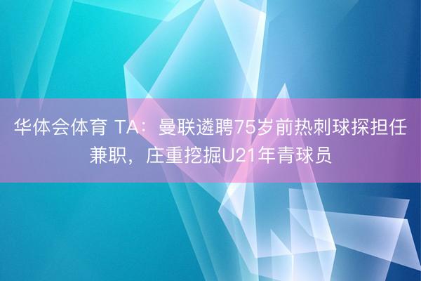 华体会体育 TA：曼联遴聘75岁前热刺球探担任兼职，庄重挖掘U21年青球员