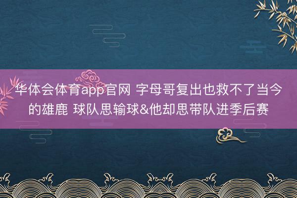 华体会体育app官网 字母哥复出也救不了当今的雄鹿 球队思输球&他却思带队进季后赛