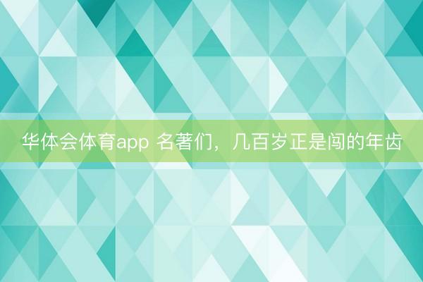 华体会体育app 名著们，几百岁正是闯的年齿