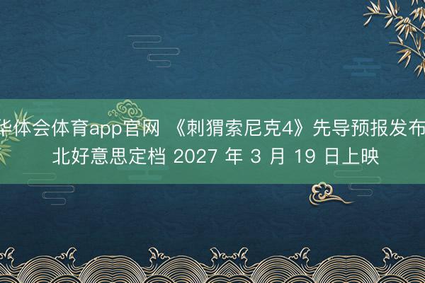 华体会体育app官网 《刺猬索尼克4》先导预报发布， 北好意思定档 2027 年 3 月 19 日上映