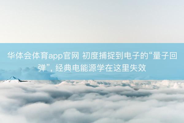 华体会体育app官网 初度捕捉到电子的“量子回弹”, 经典电能源学在这里失效