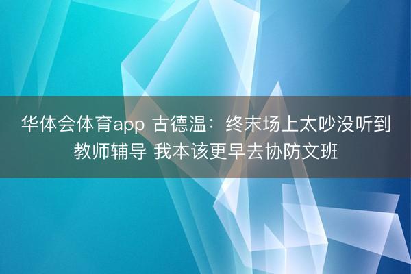 华体会体育app 古德温：终末场上太吵没听到教师辅导 我本该更早去协防文班