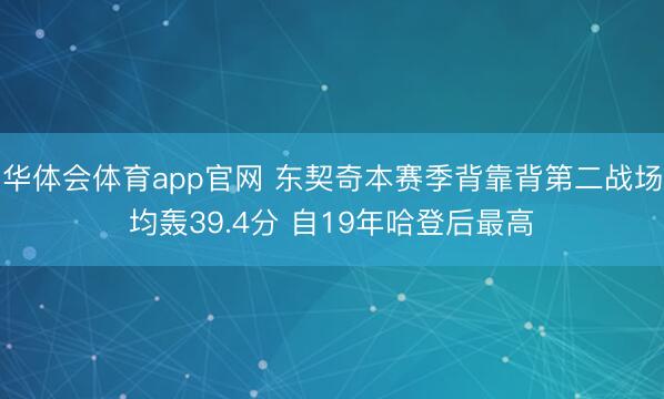 华体会体育app官网 东契奇本赛季背靠背第二战场均轰39.4分 自19年哈登后最高