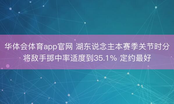 华体会体育app官网 湖东说念主本赛季关节时分将敌手掷中率适度到35.1% 定约最好