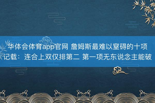 华体会体育app官网 詹姆斯最难以窒碍的十项记载:连合上双仅排第二 第一项无东说念主能破
