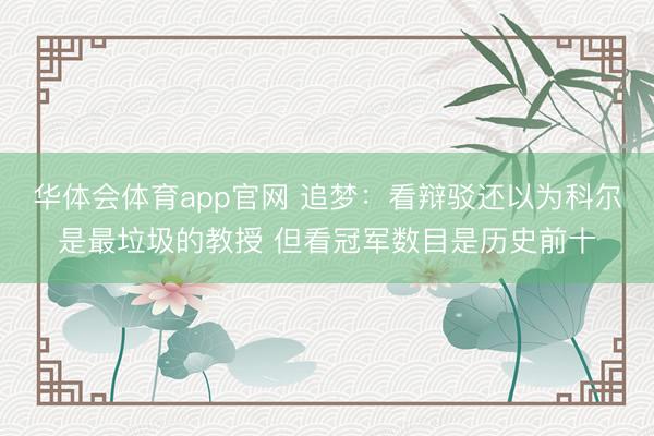 华体会体育app官网 追梦：看辩驳还以为科尔是最垃圾的教授 但看冠军数目是历史前十