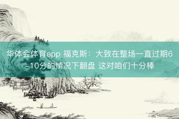华体会体育app 福克斯：大致在整场一直过期6-10分的情况下翻盘 这对咱们十分棒