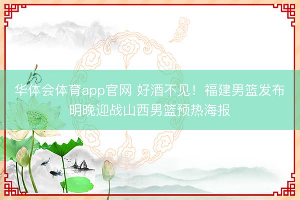 华体会体育app官网 好酒不见！福建男篮发布明晚迎战山西男篮预热海报