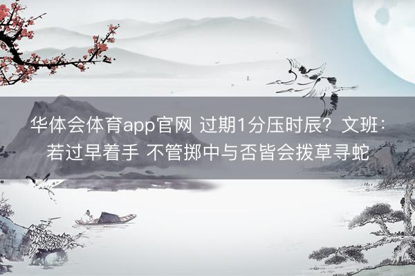 华体会体育app官网 过期1分压时辰?文班:若过早着手 不管掷中与否皆会拨草寻蛇