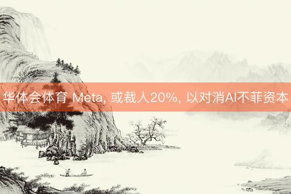 华体会体育 Meta， 或裁人20%， 以对消AI不菲资本