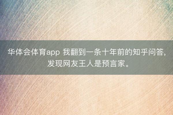 华体会体育app 我翻到一条十年前的知乎问答, 发现网友王人是预言家。