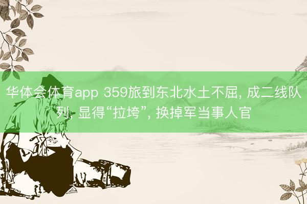 华体会体育app 359旅到东北水土不屈, 成二线队列, 显得“拉垮”, 换掉军当事人官
