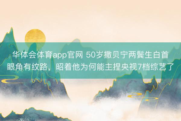 华体会体育app官网 50岁撒贝宁两鬓生白首眼角有纹路,昭着他为何能主捏央视7档综艺了