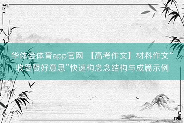 华体会体育app官网 【高考作文】材料作文“收受赞好意思”快速构念念结构与成篇示例