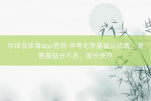 华体会体育app官网 中考化学基础公式表,背熟基础分不丢,家长快存