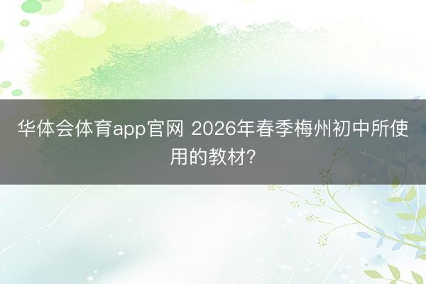 华体会体育app官网 2026年春季梅州初中所使用的教材?