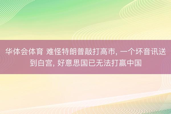 华体会体育 难怪特朗普敲打高市， 一个坏音讯送到白宫， 好意思国已无法打赢中国