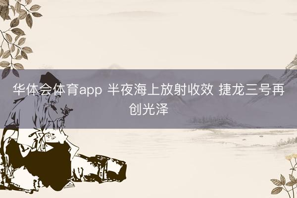 华体会体育app 半夜海上放射收效 捷龙三号再创光泽