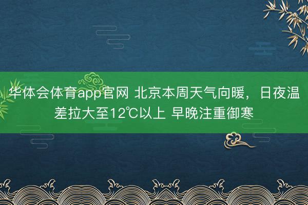 华体会体育app官网 北京本周天气向暖，日夜温差拉大至12℃以上 早晚注重御寒