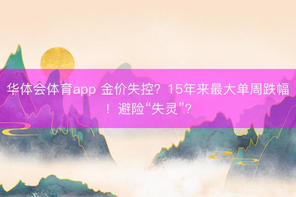 华体会体育app 金价失控？15年来最大单周跌幅！避险“失灵”？